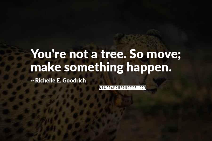 Richelle E. Goodrich Quotes: You're not a tree. So move; make something happen.