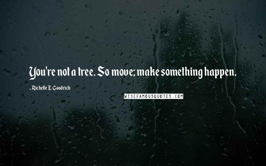 Richelle E. Goodrich Quotes: You're not a tree. So move; make something happen.