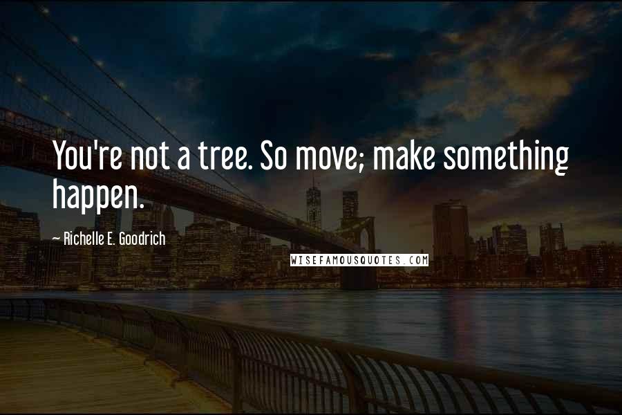 Richelle E. Goodrich Quotes: You're not a tree. So move; make something happen.