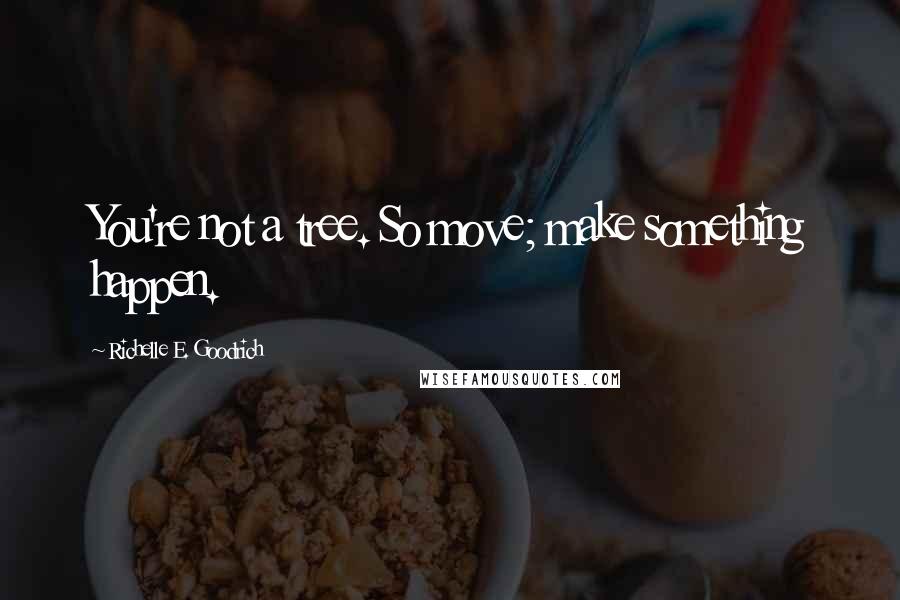 Richelle E. Goodrich Quotes: You're not a tree. So move; make something happen.