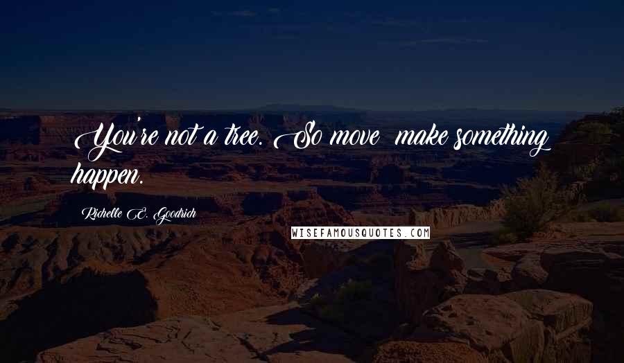 Richelle E. Goodrich Quotes: You're not a tree. So move; make something happen.