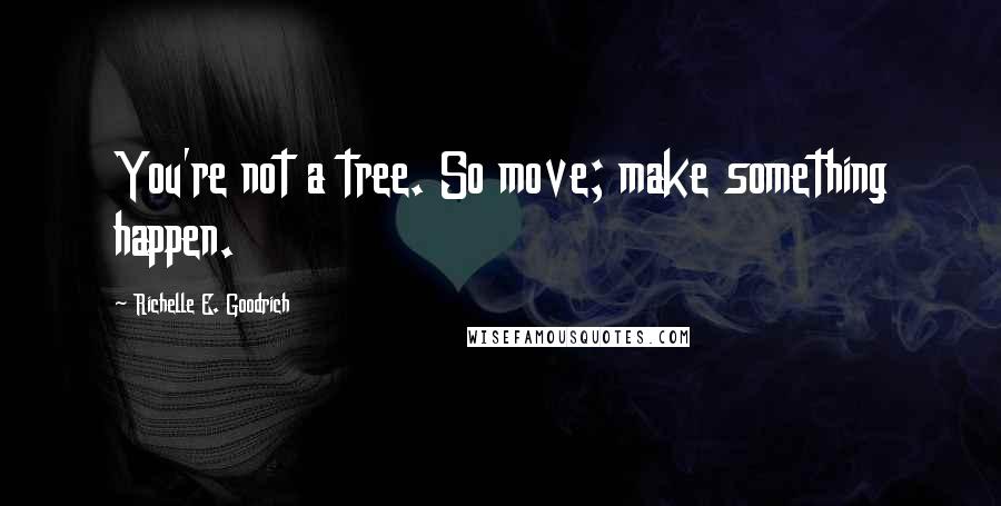 Richelle E. Goodrich Quotes: You're not a tree. So move; make something happen.