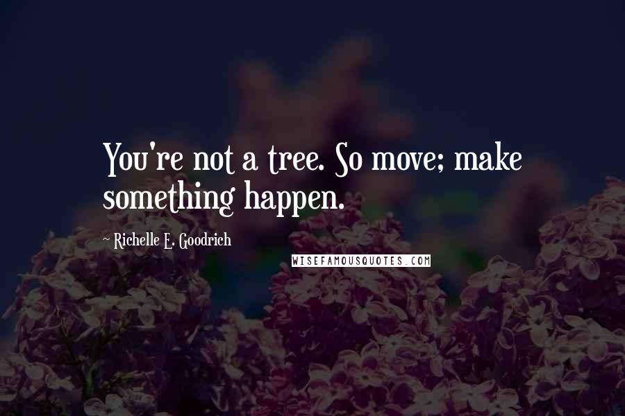 Richelle E. Goodrich Quotes: You're not a tree. So move; make something happen.