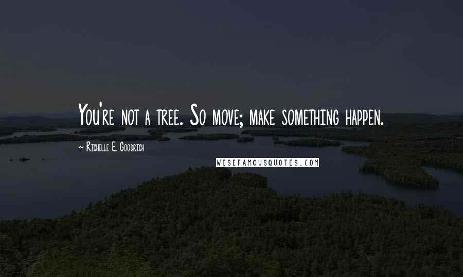 Richelle E. Goodrich Quotes: You're not a tree. So move; make something happen.