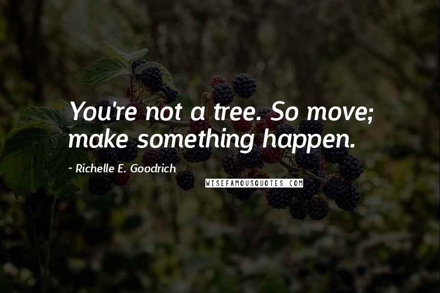 Richelle E. Goodrich Quotes: You're not a tree. So move; make something happen.