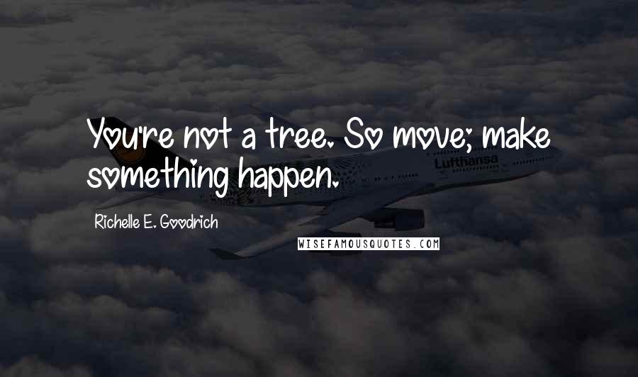 Richelle E. Goodrich Quotes: You're not a tree. So move; make something happen.