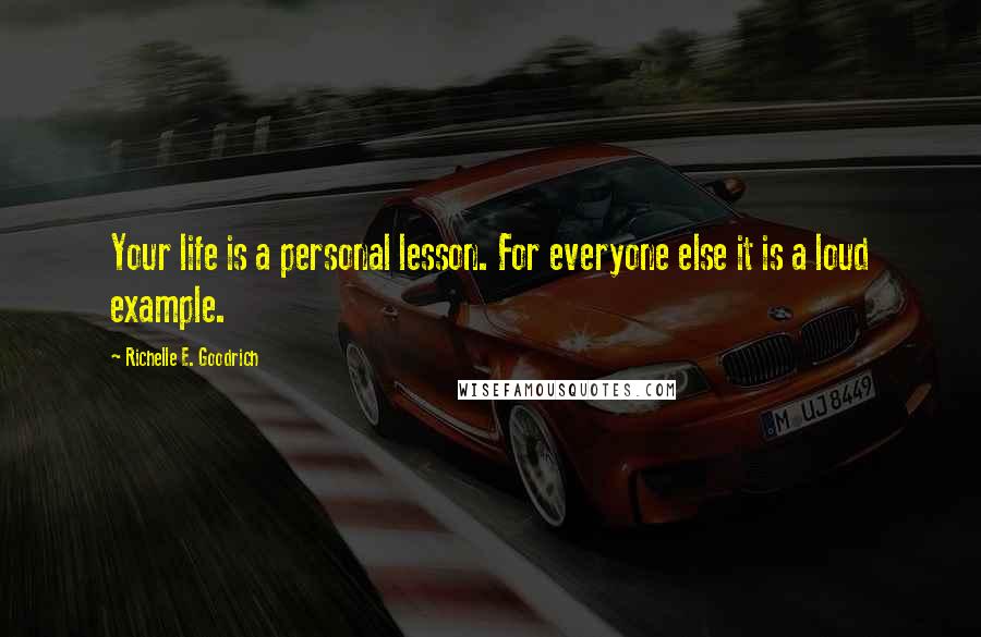 Richelle E. Goodrich Quotes: Your life is a personal lesson. For everyone else it is a loud example.