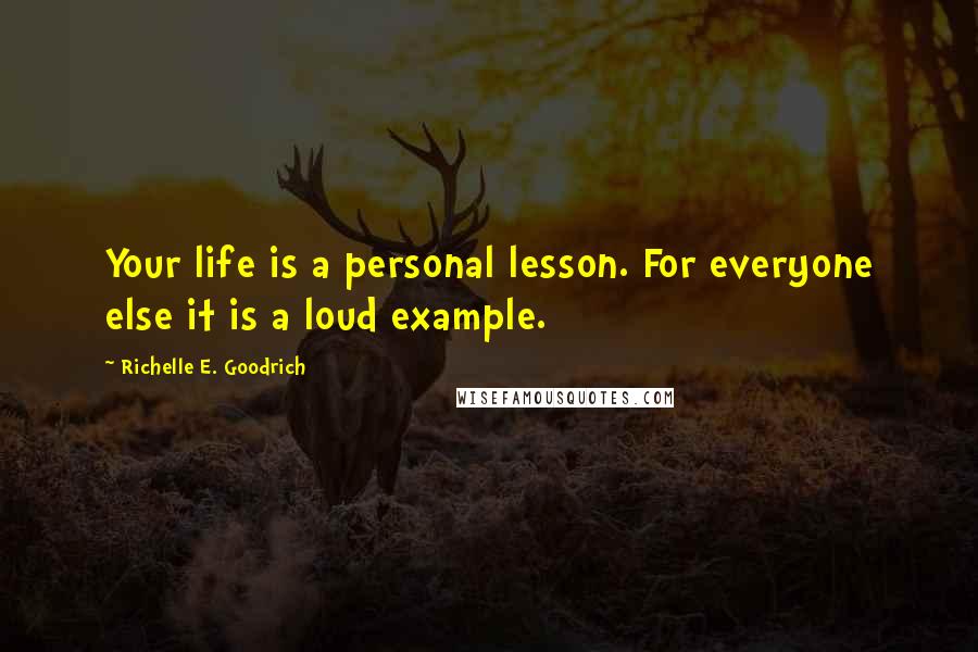Richelle E. Goodrich Quotes: Your life is a personal lesson. For everyone else it is a loud example.