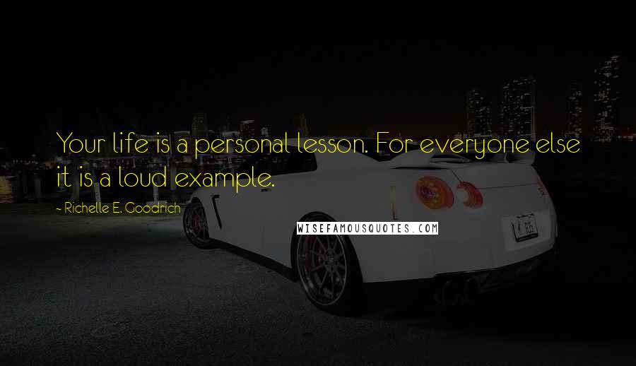 Richelle E. Goodrich Quotes: Your life is a personal lesson. For everyone else it is a loud example.