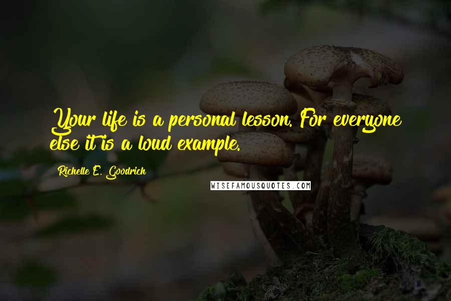 Richelle E. Goodrich Quotes: Your life is a personal lesson. For everyone else it is a loud example.