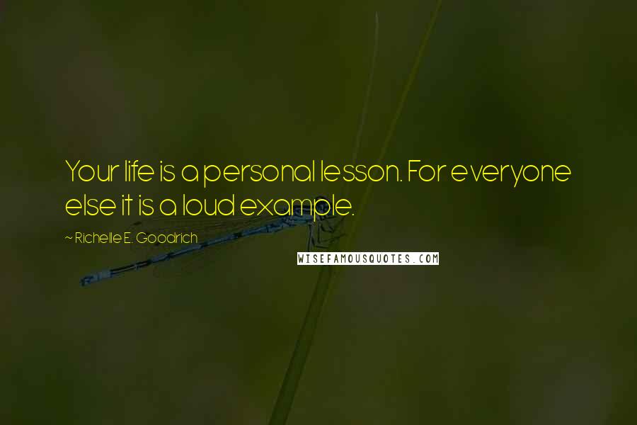 Richelle E. Goodrich Quotes: Your life is a personal lesson. For everyone else it is a loud example.