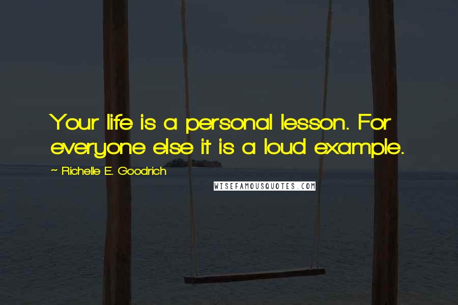 Richelle E. Goodrich Quotes: Your life is a personal lesson. For everyone else it is a loud example.