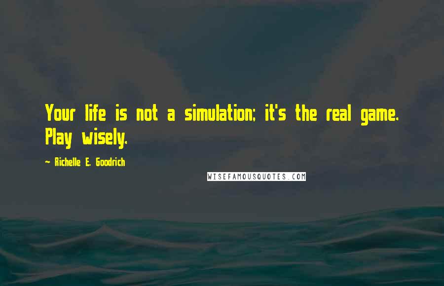 Richelle E. Goodrich Quotes: Your life is not a simulation; it's the real game. Play wisely.