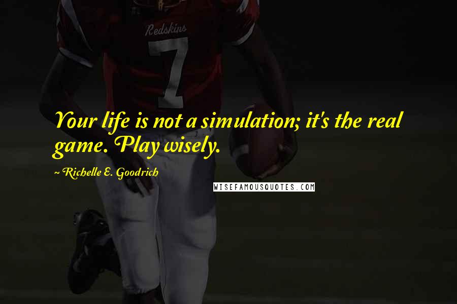 Richelle E. Goodrich Quotes: Your life is not a simulation; it's the real game. Play wisely.