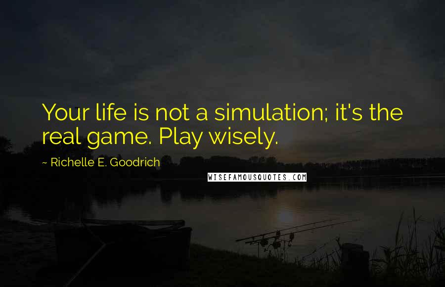 Richelle E. Goodrich Quotes: Your life is not a simulation; it's the real game. Play wisely.