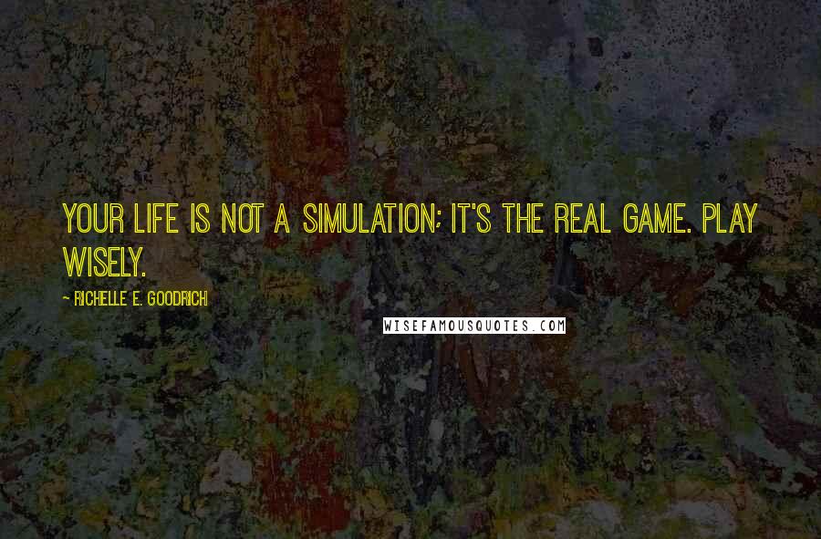 Richelle E. Goodrich Quotes: Your life is not a simulation; it's the real game. Play wisely.