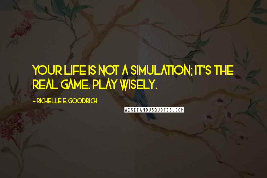 Richelle E. Goodrich Quotes: Your life is not a simulation; it's the real game. Play wisely.