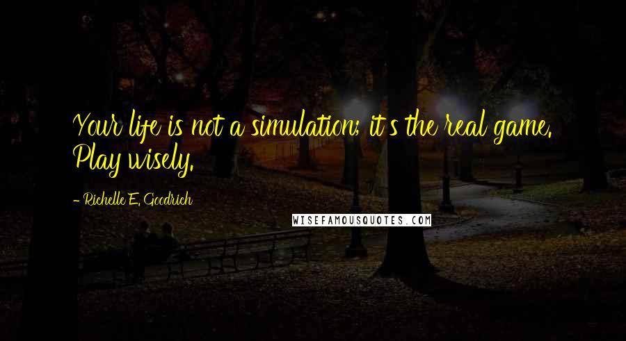 Richelle E. Goodrich Quotes: Your life is not a simulation; it's the real game. Play wisely.