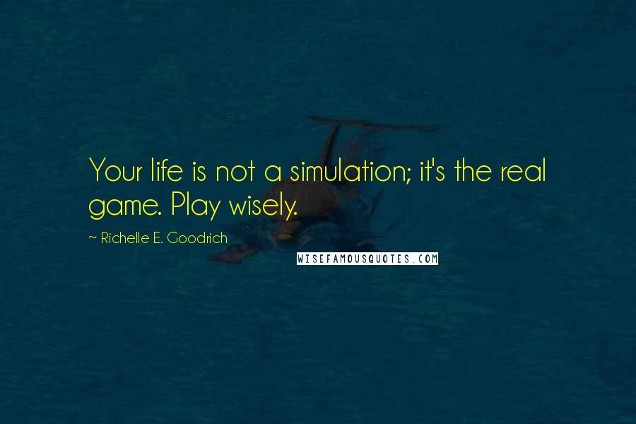 Richelle E. Goodrich Quotes: Your life is not a simulation; it's the real game. Play wisely.