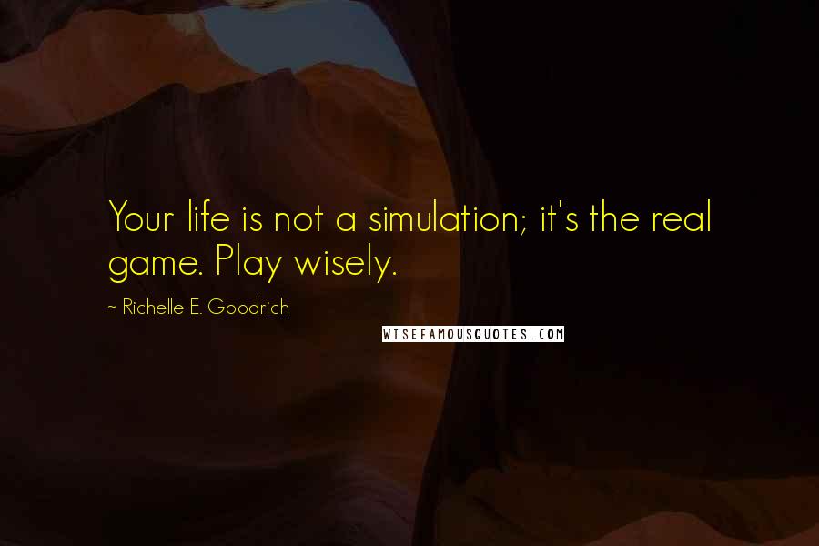 Richelle E. Goodrich Quotes: Your life is not a simulation; it's the real game. Play wisely.