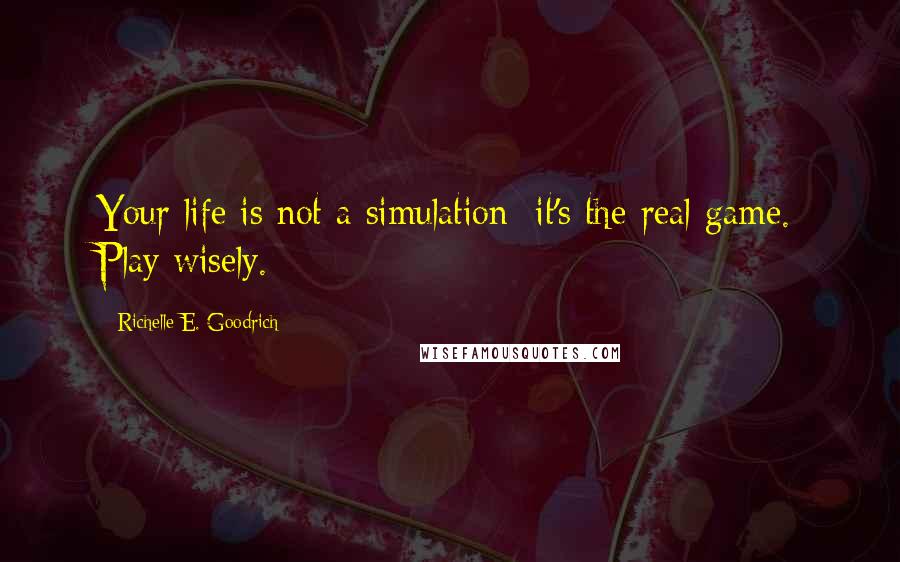 Richelle E. Goodrich Quotes: Your life is not a simulation; it's the real game. Play wisely.