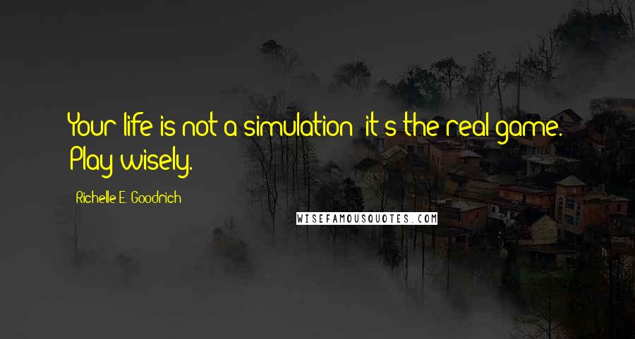 Richelle E. Goodrich Quotes: Your life is not a simulation; it's the real game. Play wisely.