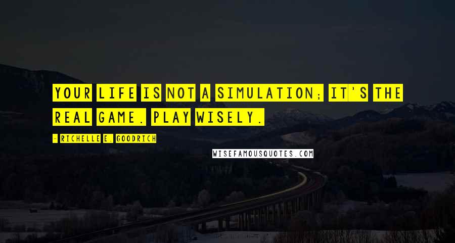 Richelle E. Goodrich Quotes: Your life is not a simulation; it's the real game. Play wisely.