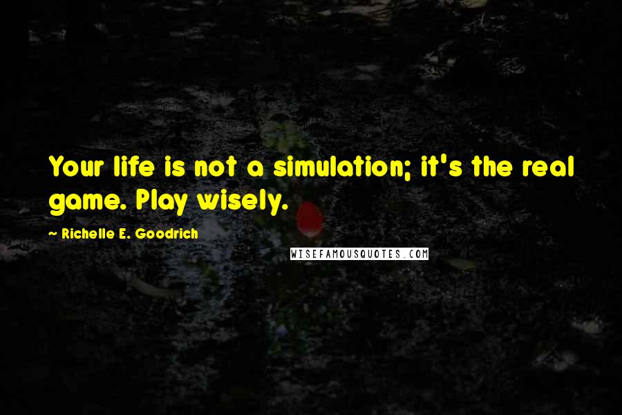 Richelle E. Goodrich Quotes: Your life is not a simulation; it's the real game. Play wisely.