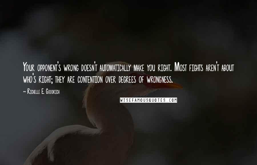 Richelle E. Goodrich Quotes: Your opponent's wrong doesn't automatically make you right. Most fights aren't about who's right; they are contention over degrees of wrongness.