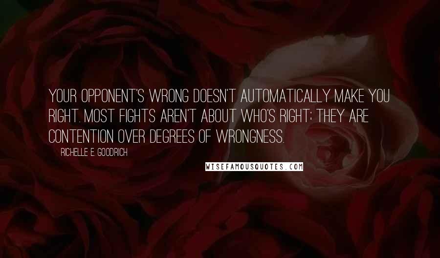 Richelle E. Goodrich Quotes: Your opponent's wrong doesn't automatically make you right. Most fights aren't about who's right; they are contention over degrees of wrongness.