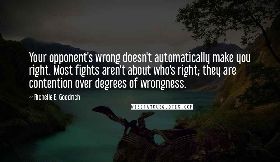 Richelle E. Goodrich Quotes: Your opponent's wrong doesn't automatically make you right. Most fights aren't about who's right; they are contention over degrees of wrongness.