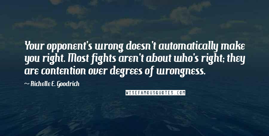 Richelle E. Goodrich Quotes: Your opponent's wrong doesn't automatically make you right. Most fights aren't about who's right; they are contention over degrees of wrongness.