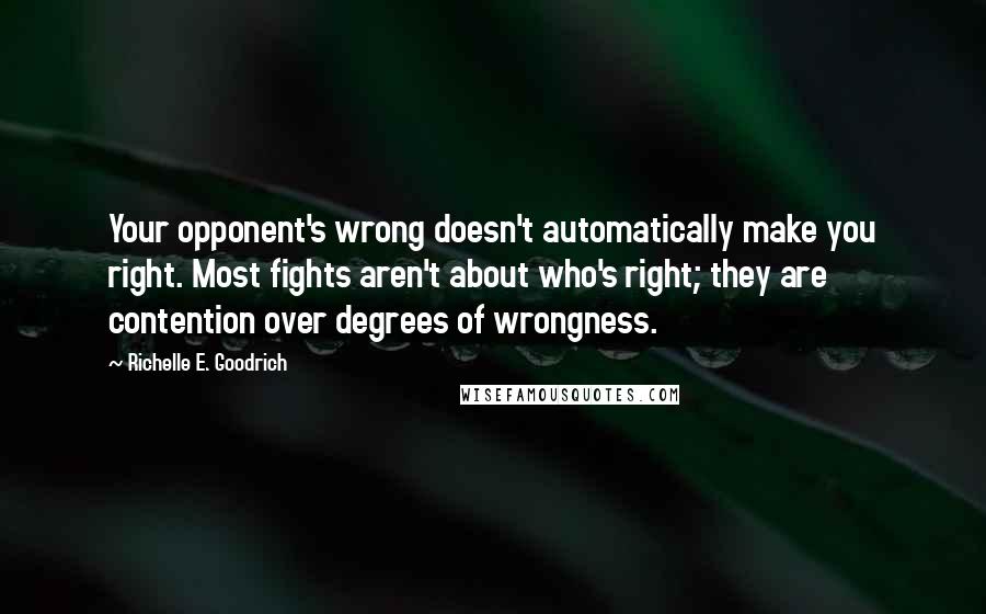 Richelle E. Goodrich Quotes: Your opponent's wrong doesn't automatically make you right. Most fights aren't about who's right; they are contention over degrees of wrongness.