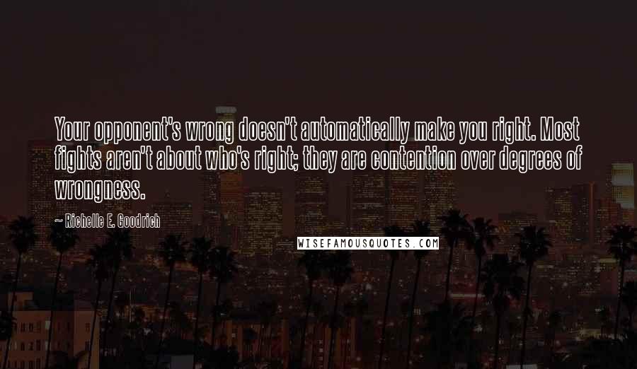 Richelle E. Goodrich Quotes: Your opponent's wrong doesn't automatically make you right. Most fights aren't about who's right; they are contention over degrees of wrongness.