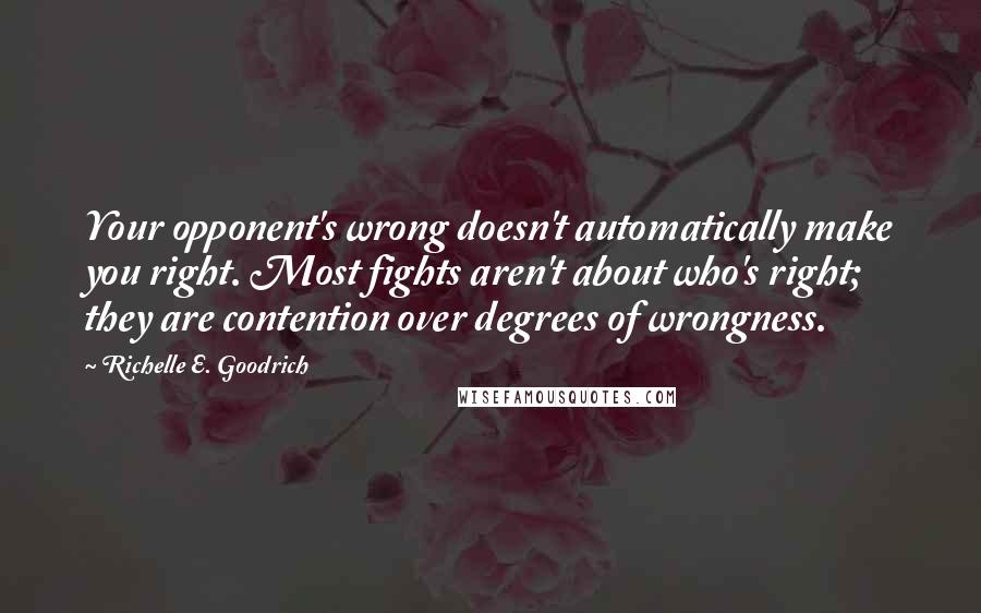 Richelle E. Goodrich Quotes: Your opponent's wrong doesn't automatically make you right. Most fights aren't about who's right; they are contention over degrees of wrongness.