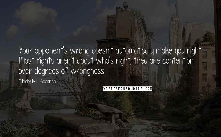 Richelle E. Goodrich Quotes: Your opponent's wrong doesn't automatically make you right. Most fights aren't about who's right; they are contention over degrees of wrongness.