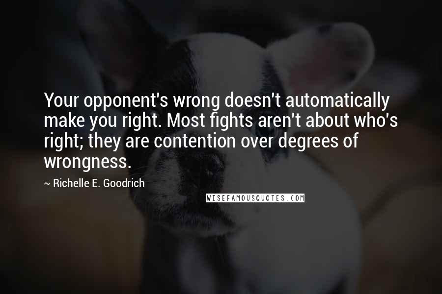 Richelle E. Goodrich Quotes: Your opponent's wrong doesn't automatically make you right. Most fights aren't about who's right; they are contention over degrees of wrongness.