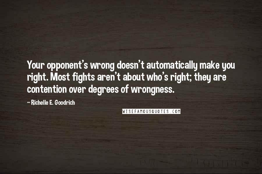 Richelle E. Goodrich Quotes: Your opponent's wrong doesn't automatically make you right. Most fights aren't about who's right; they are contention over degrees of wrongness.