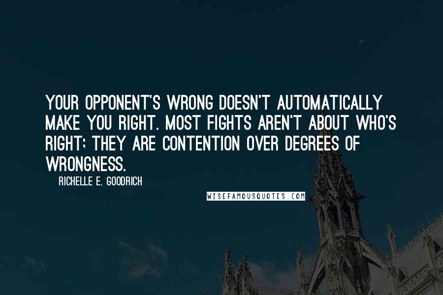 Richelle E. Goodrich Quotes: Your opponent's wrong doesn't automatically make you right. Most fights aren't about who's right; they are contention over degrees of wrongness.