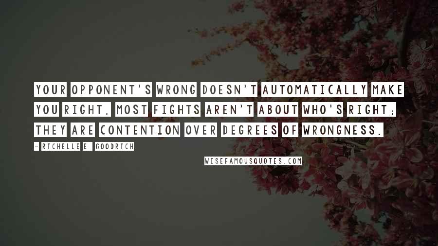 Richelle E. Goodrich Quotes: Your opponent's wrong doesn't automatically make you right. Most fights aren't about who's right; they are contention over degrees of wrongness.