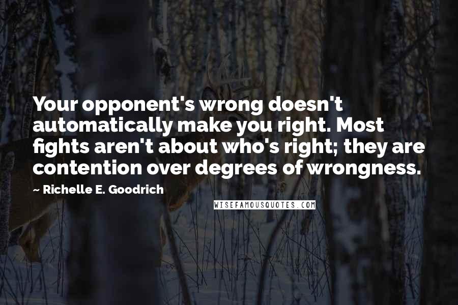 Richelle E. Goodrich Quotes: Your opponent's wrong doesn't automatically make you right. Most fights aren't about who's right; they are contention over degrees of wrongness.