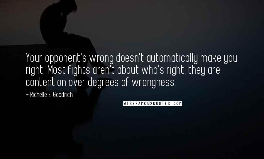 Richelle E. Goodrich Quotes: Your opponent's wrong doesn't automatically make you right. Most fights aren't about who's right; they are contention over degrees of wrongness.