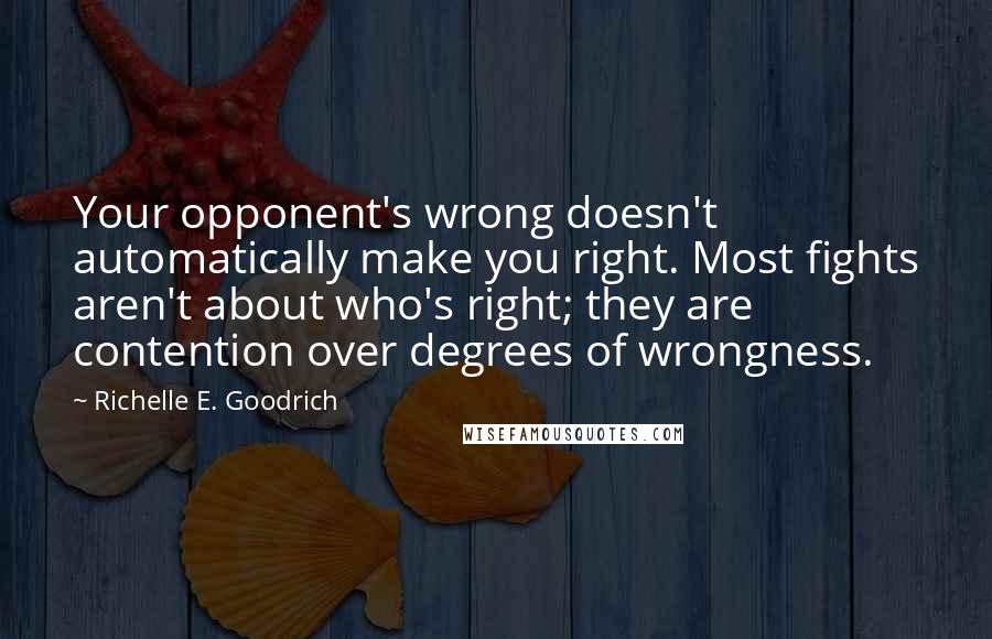 Richelle E. Goodrich Quotes: Your opponent's wrong doesn't automatically make you right. Most fights aren't about who's right; they are contention over degrees of wrongness.