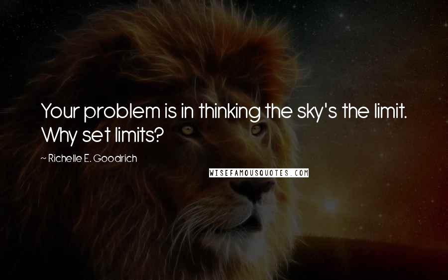 Richelle E. Goodrich Quotes: Your problem is in thinking the sky's the limit. Why set limits?