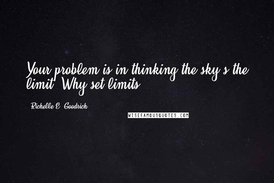 Richelle E. Goodrich Quotes: Your problem is in thinking the sky's the limit. Why set limits?