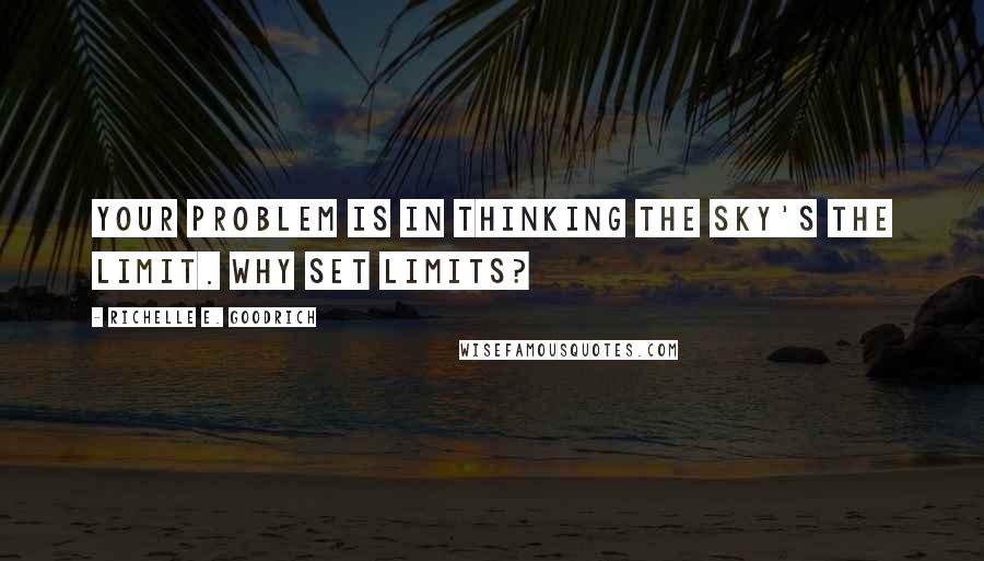 Richelle E. Goodrich Quotes: Your problem is in thinking the sky's the limit. Why set limits?