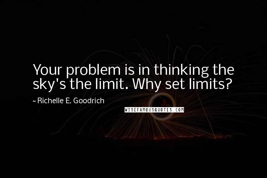 Richelle E. Goodrich Quotes: Your problem is in thinking the sky's the limit. Why set limits?