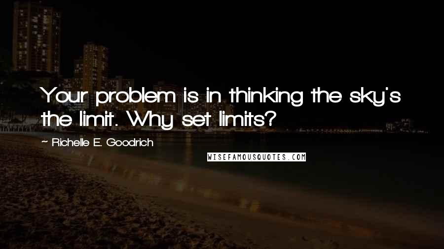 Richelle E. Goodrich Quotes: Your problem is in thinking the sky's the limit. Why set limits?