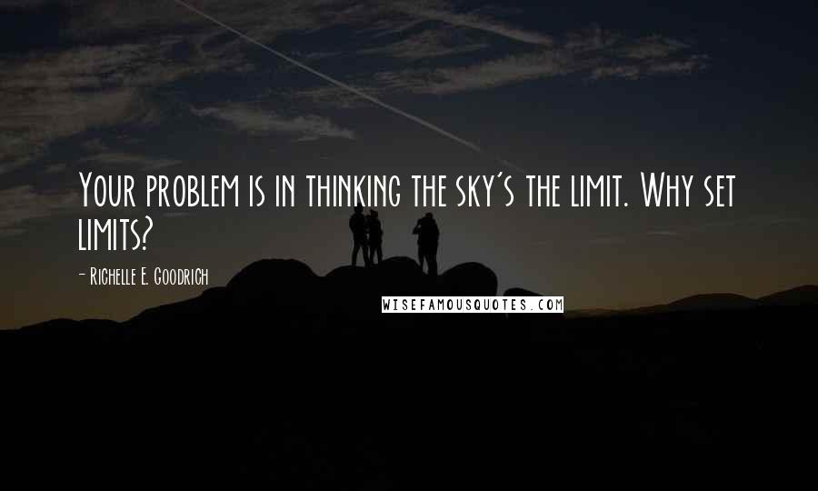 Richelle E. Goodrich Quotes: Your problem is in thinking the sky's the limit. Why set limits?