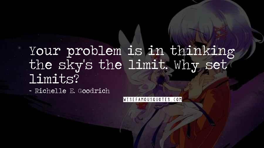 Richelle E. Goodrich Quotes: Your problem is in thinking the sky's the limit. Why set limits?